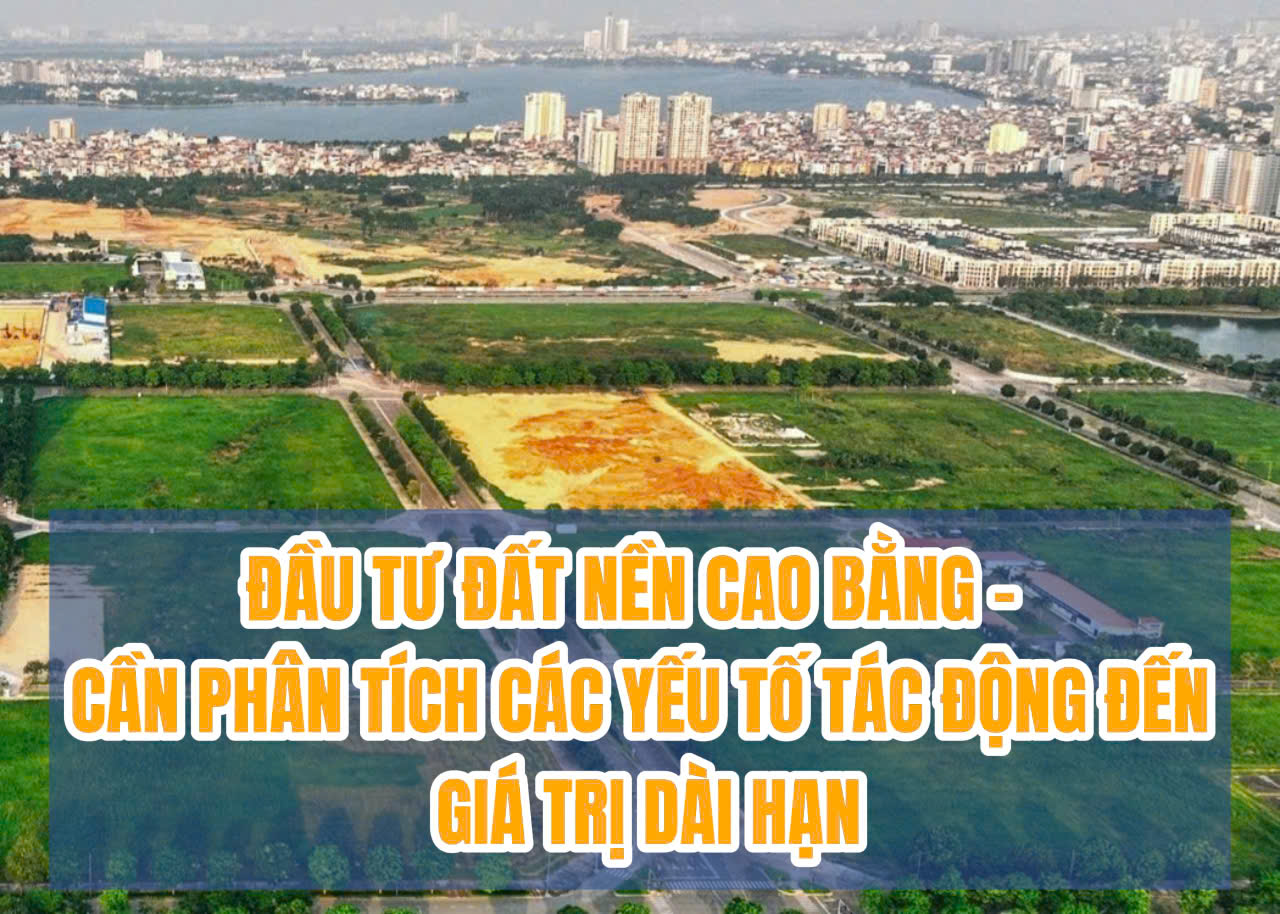 ĐẦU TƯ ĐẤT NỀN CAO BẰNG – CẦN PHÂN TÍCH CÁC YẾU TỐ TÁC ĐỘNG ĐẾN GIÁ TRỊ DÀI HẠN