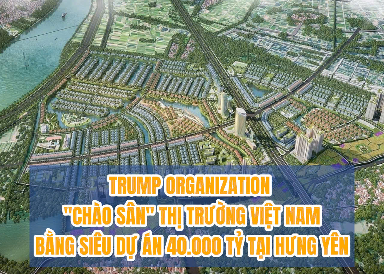 TRUMP ORGANIZATION “CHÀO SÂN” THỊ TRƯỜNG BẤT ĐỘNG SẢN VIỆT NAM BẰNG SIÊU DỰ ÁN 40.000 TỶ TẠI HƯNG YÊN!